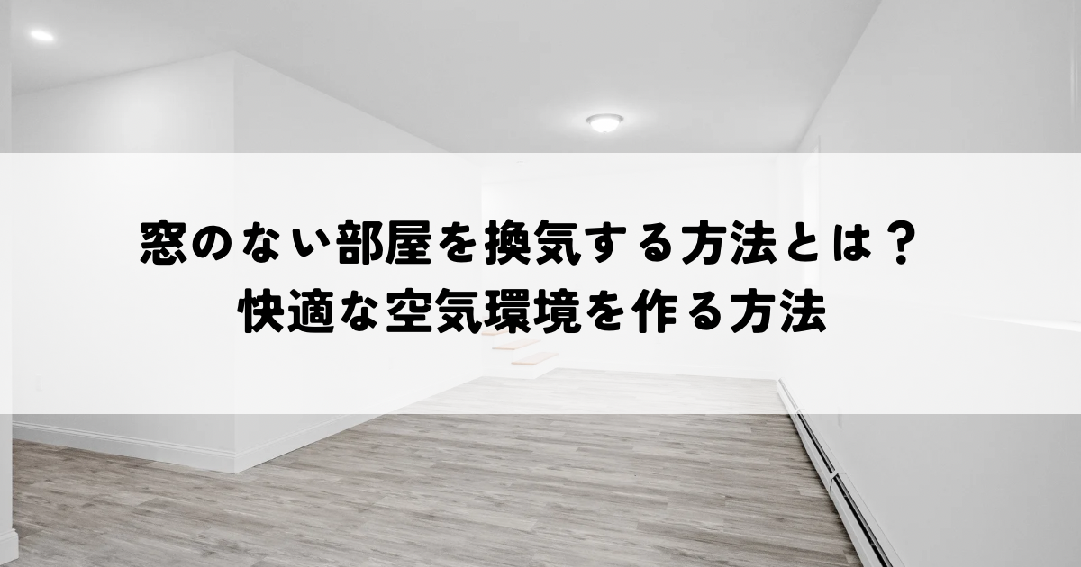 窓のない部屋を換気する方法とは？ 快適な空気環境を作る方法.png