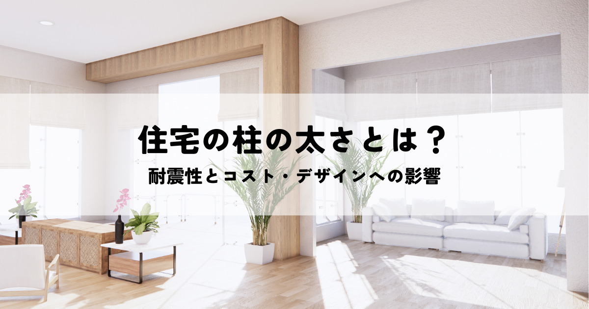 住宅の柱の太さとは？耐震性とコスト・デザインへの影響.png