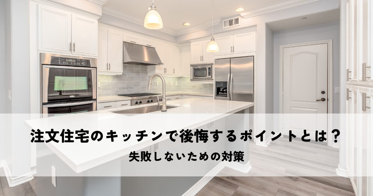 注文住宅のキッチンで後悔するポイントとは？失敗しないための対策.png